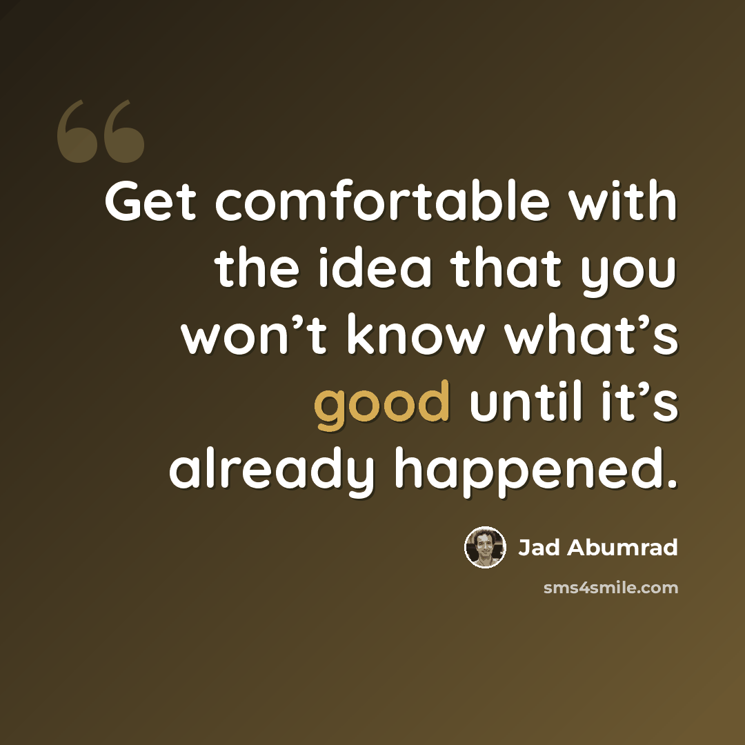 “Get comfortable with the idea that you won’t know what’s good until it’s already happened.” quote by Jad Abumrad