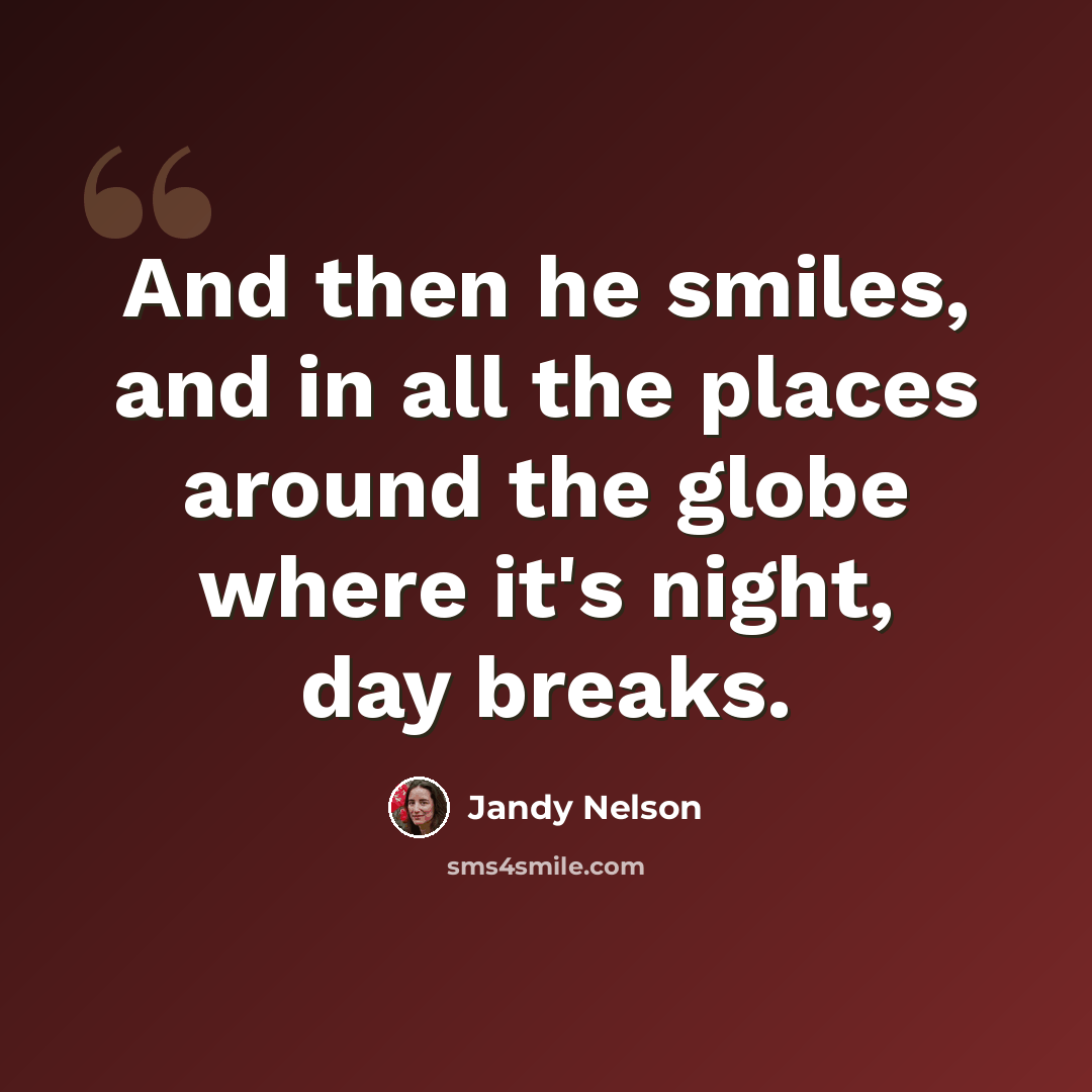 “And then he smiles, and in all the places around the globe where it's night, day breaks.” quote by Jandy Nelson