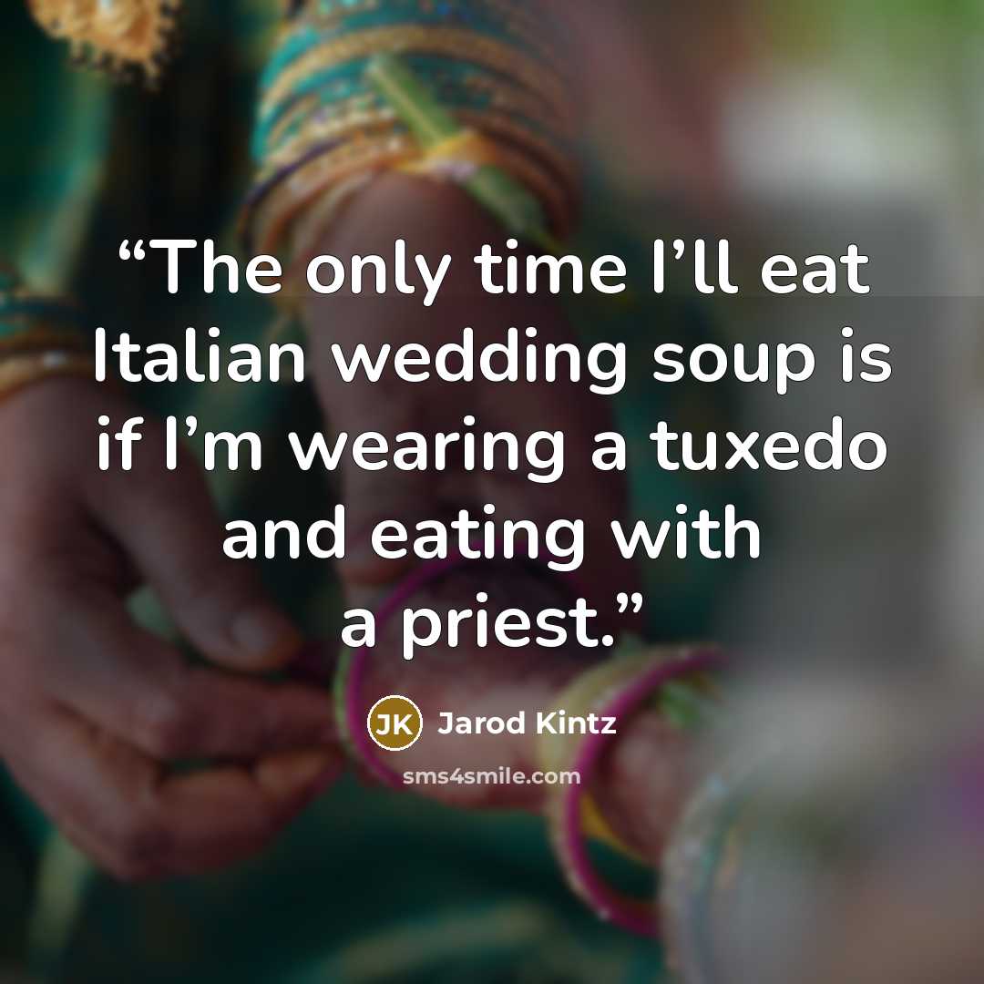 “The only time I’ll eat Italian wedding soup is if I’m wearing a tuxedo and eating with a priest.” quote by Jarod Kintz
