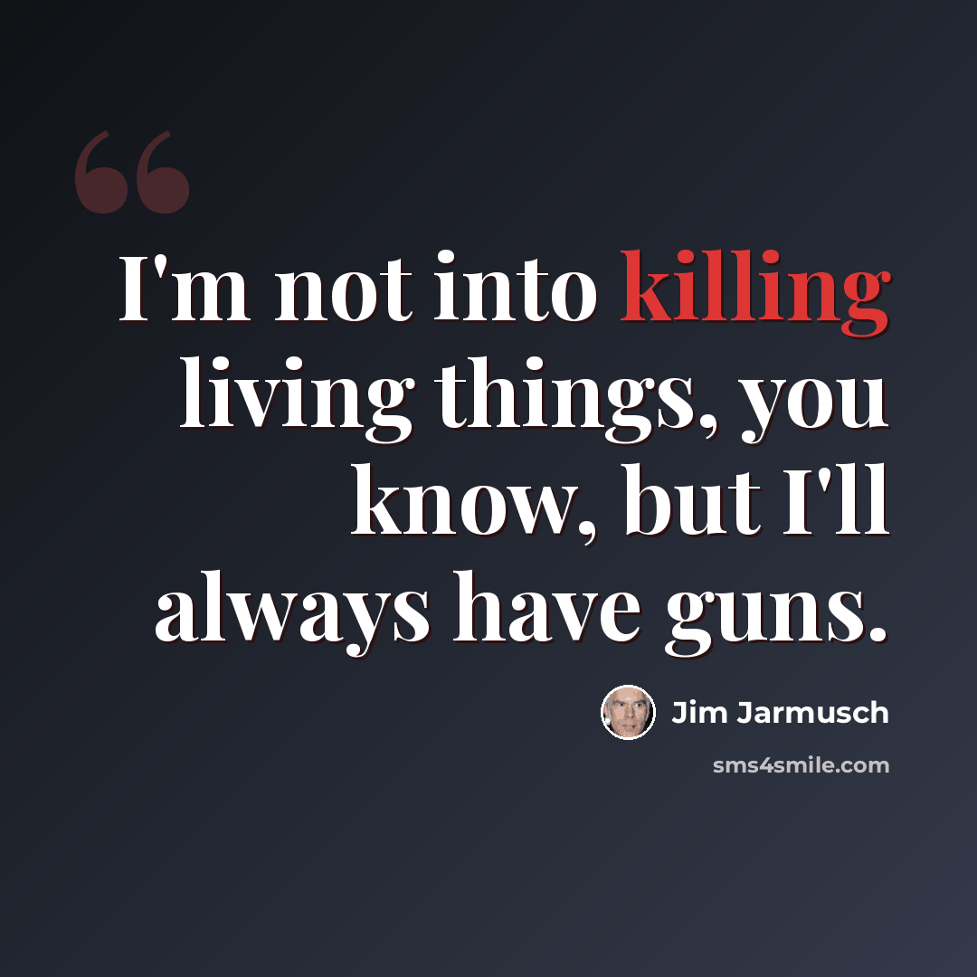 “I'm not into killing living things, you know, but I'll always have guns.” quote by Jim Jarmusch