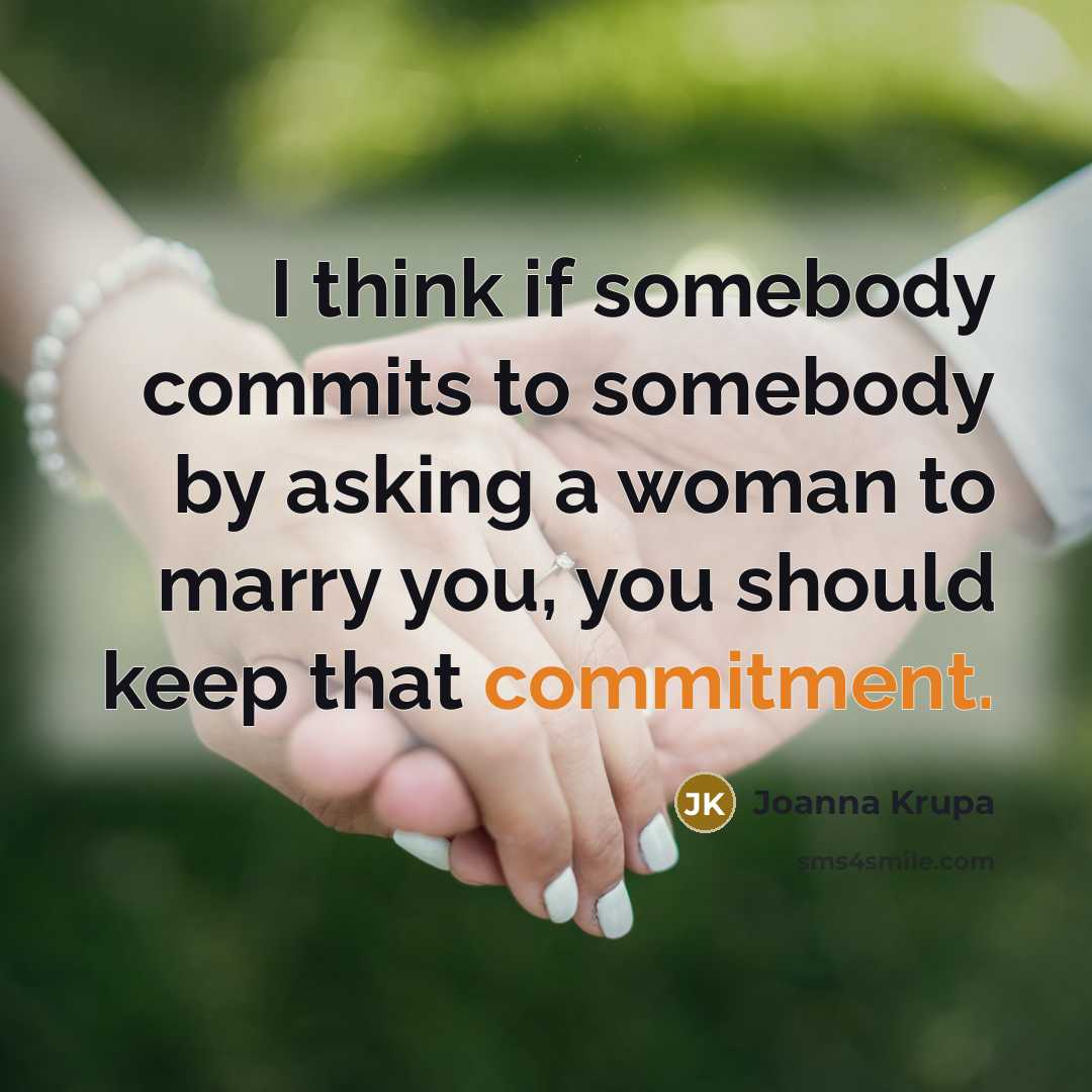 “I think if somebody commits to somebody by asking a woman to marry you, you should keep that commitment.” quote by Joanna Krupa