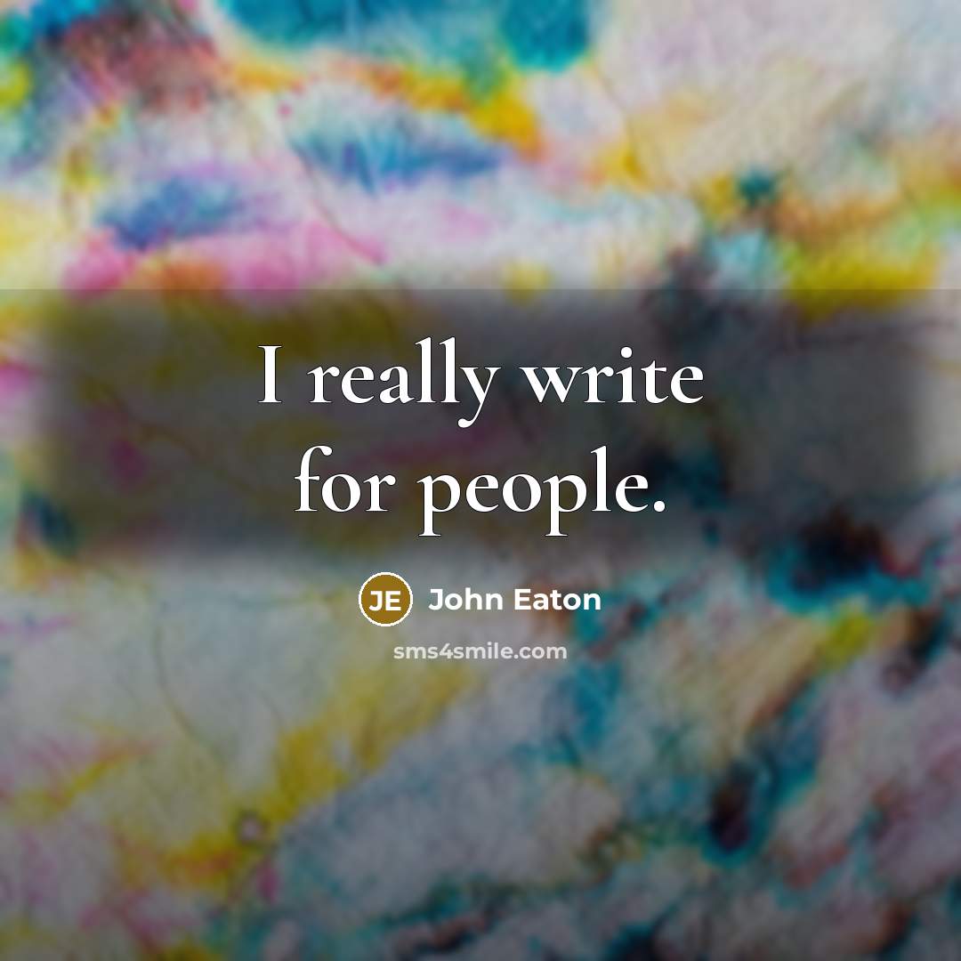 “I really write for people.” quote by John Eaton