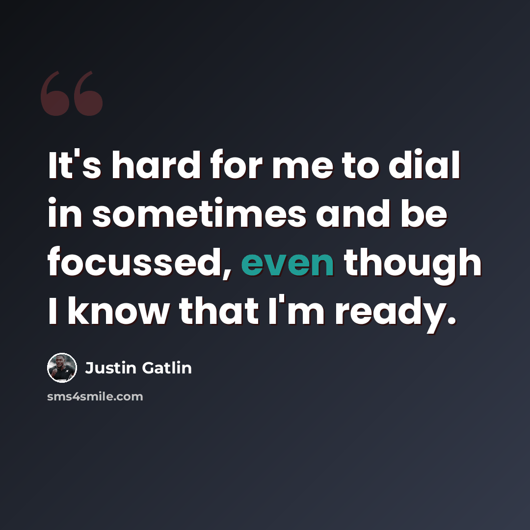 “It's hard for me to dial in sometimes and be focussed, even though I know that I'm ready.” quote by Justin Gatlin