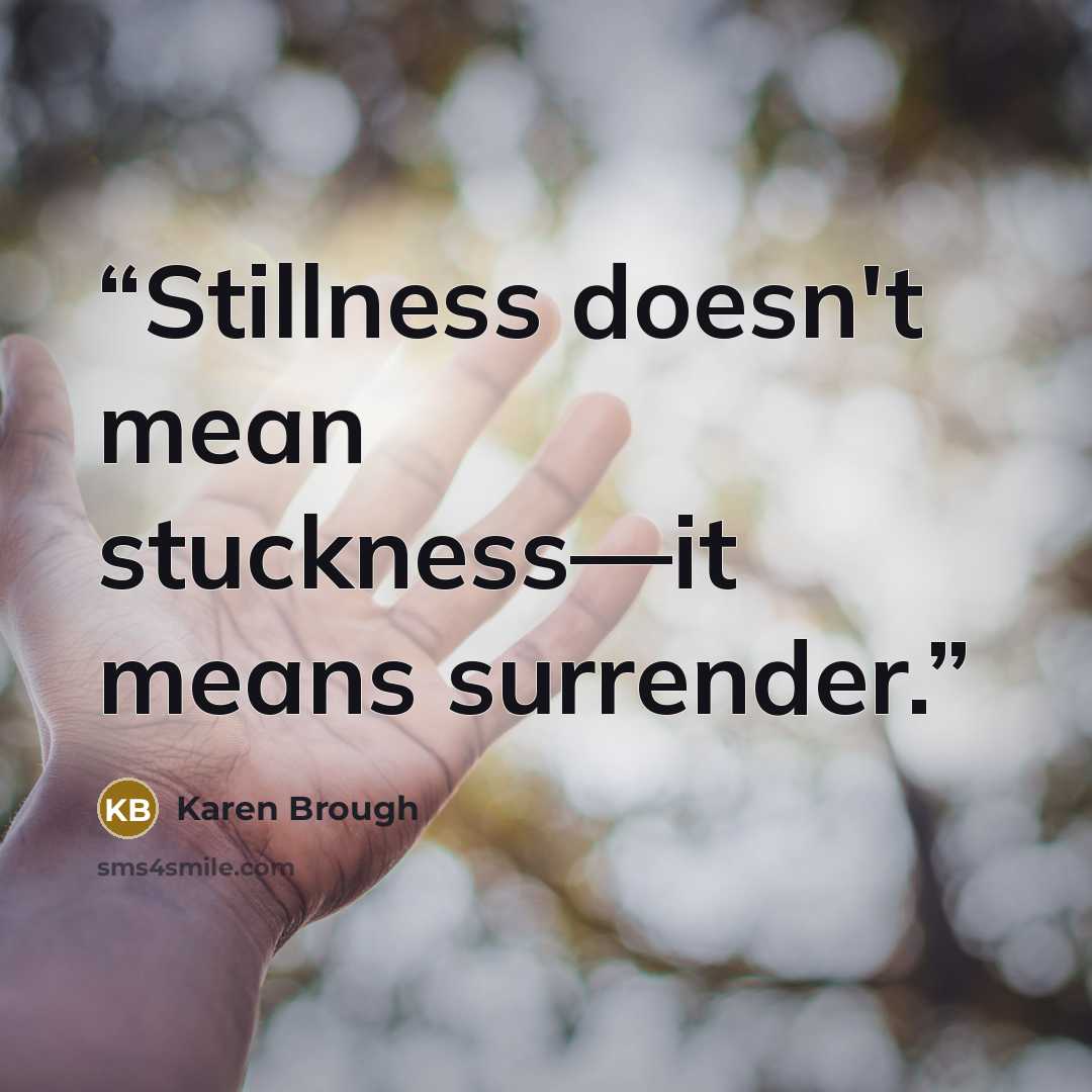 “Stillness doesn't mean stuckness—it means surrender.” quote by Karen Brough