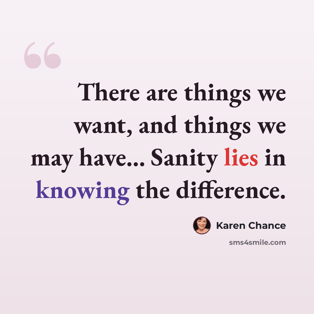 “There are things we want, and things we may have… Sanity lies in knowing the difference.” quote by Karen Chance