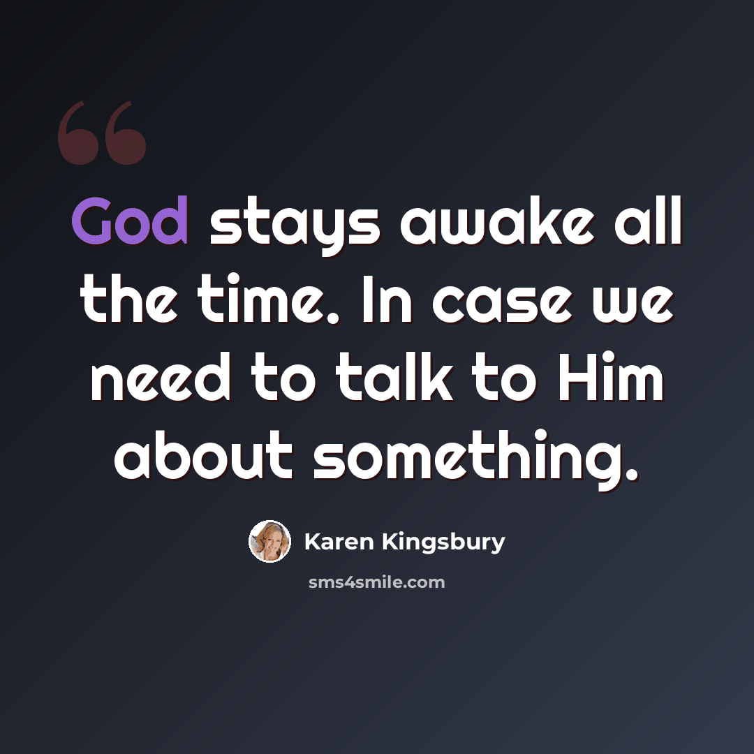 “God stays awake all the time. In case we need to talk to Him about something.” quote by Karen Kingsbury