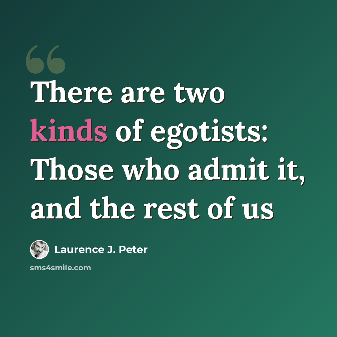 “There are two kinds of egotists: Those who admit it, and the rest of us” quote by Laurence J. Peter
