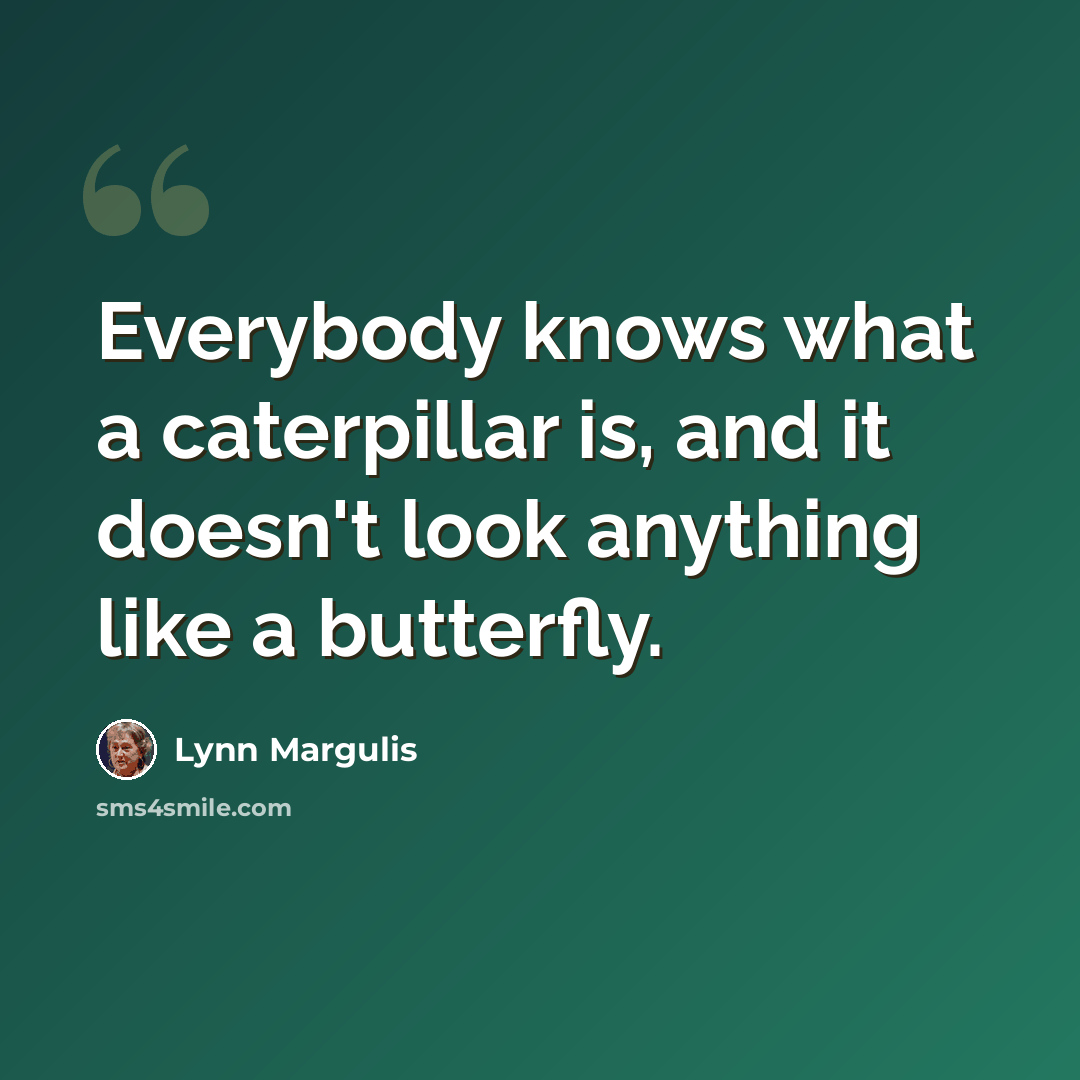 “Everybody knows what a caterpillar is, and it doesn't look anything like a butterfly.” quote by Lynn Margulis
