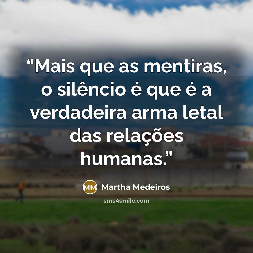 “Mais que as mentiras, o silêncio é que é a verdadeira arma letal das relações humanas.” quote by Martha Medeiros