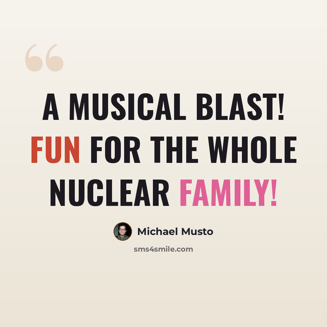 “A musical blast! Fun for the whole nuclear family!” quote by Michael Musto