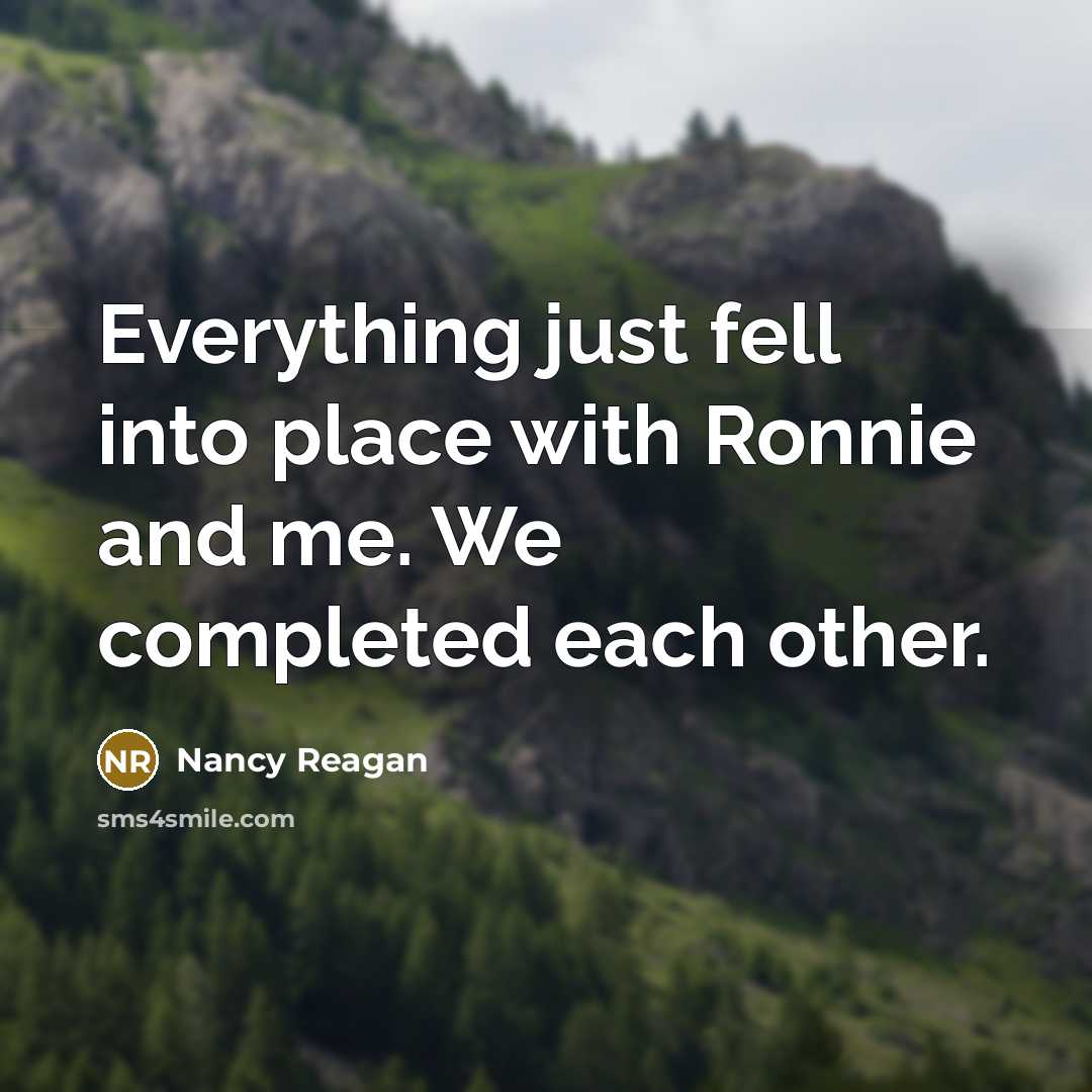 “Everything just fell into place with Ronnie and me. We completed each other.” quote by Nancy Reagan