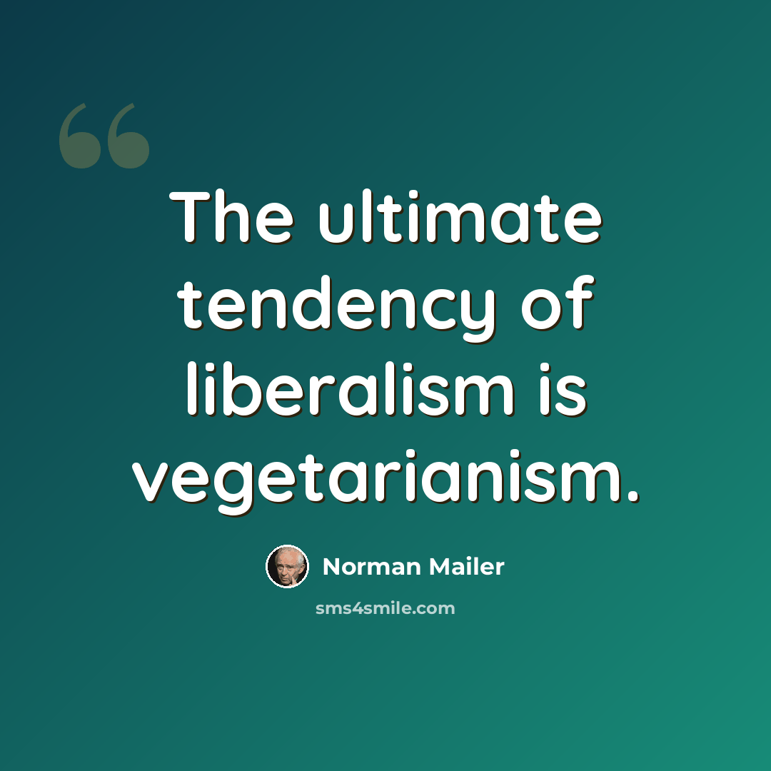 “The ultimate tendency of liberalism is vegetarianism.” quote by Norman Mailer