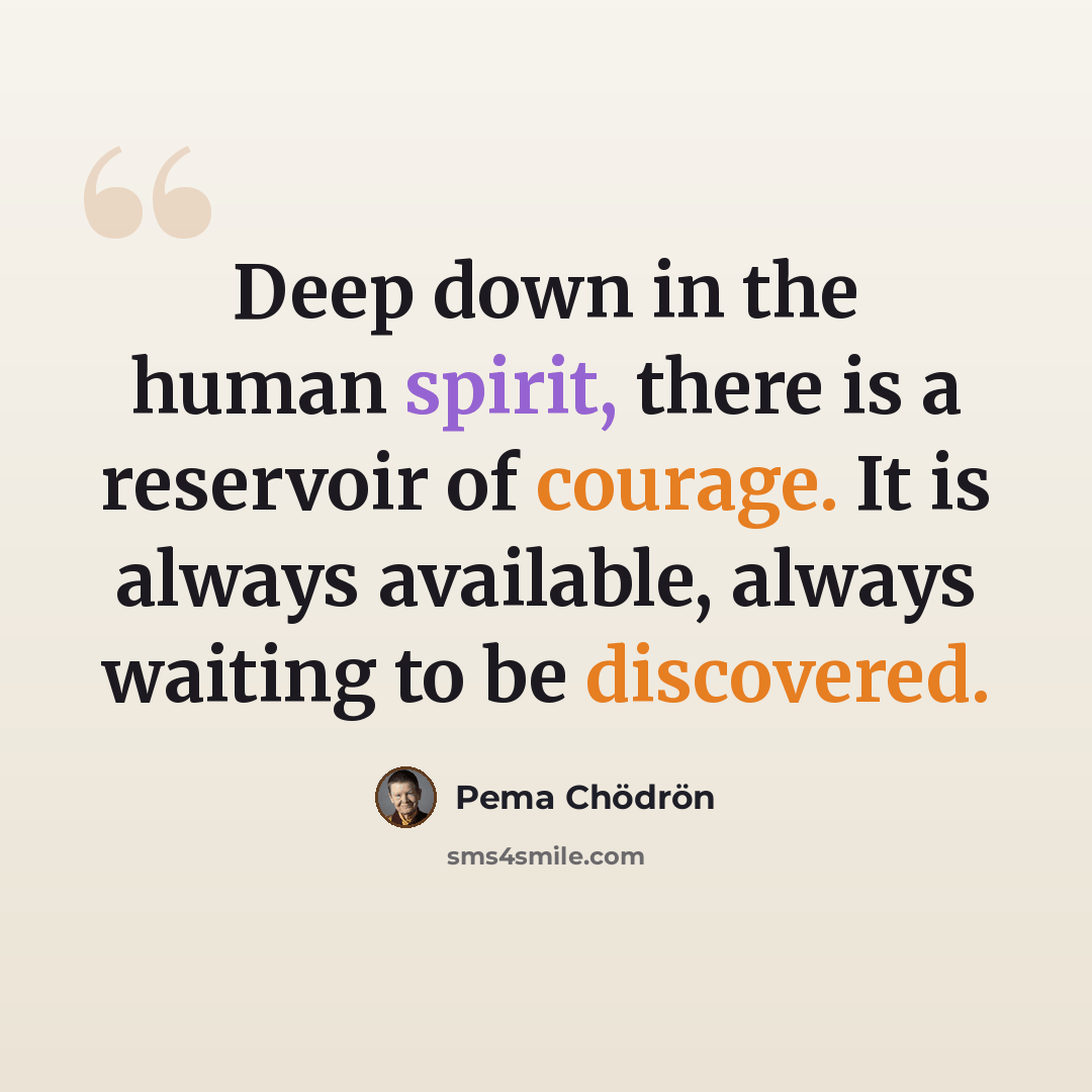 “Deep down in the human spirit, there is a reservoir of courage. It is always available, always waiting to be discovered.” quote by Pema Chodron