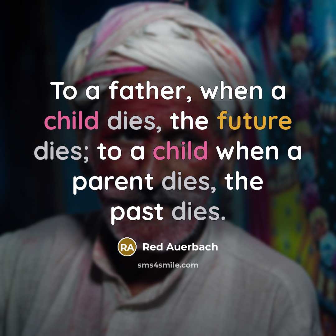 “To a father, when a child dies, the future dies; to a child when a parent dies, the past dies.” quote by Red Auerbach