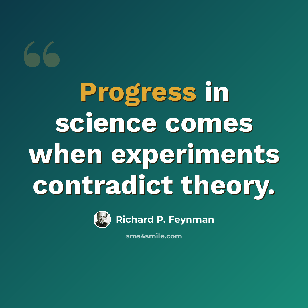 “Progress in science comes when experiments contradict theory.” quote by Richard P. Feynman