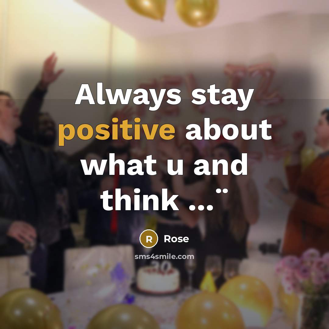 “Always stay positive about what u and think ...¨” quote by Rose