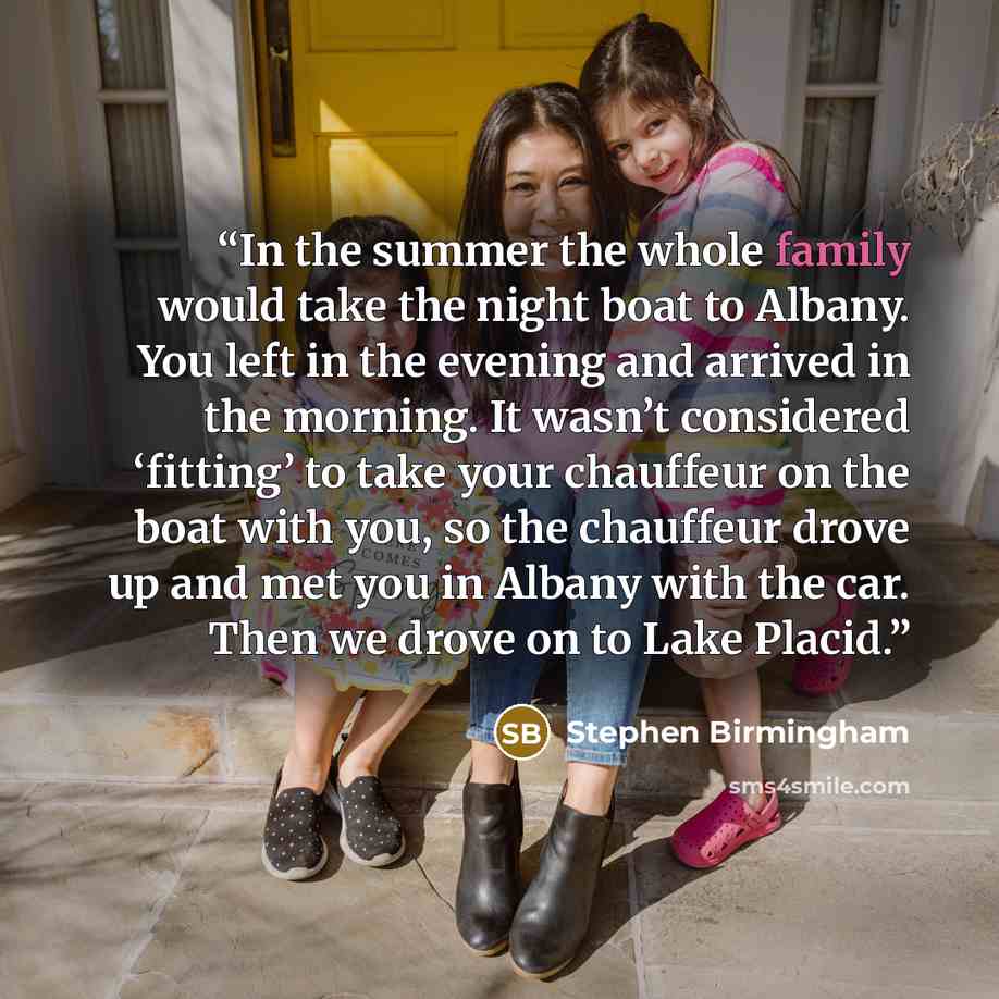 “In the summer the whole family would take the night boat to Albany. You left in the evening and arrived in the morning. It wasn’t considered ‘fitting’ to take your chauffeur on the boat with you, so the chauffeur drove up and met you in Albany with the car. Then we drove on to Lake Placid.” quote by Stephen Birmingham