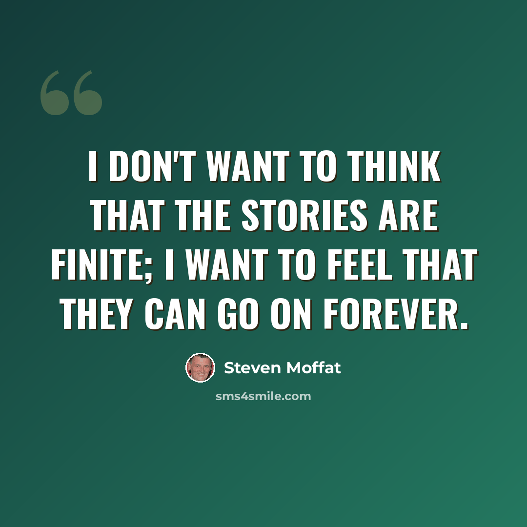 “I don't want to think that the stories are finite; I want to feel that they can go on forever.” quote by Steven Moffat