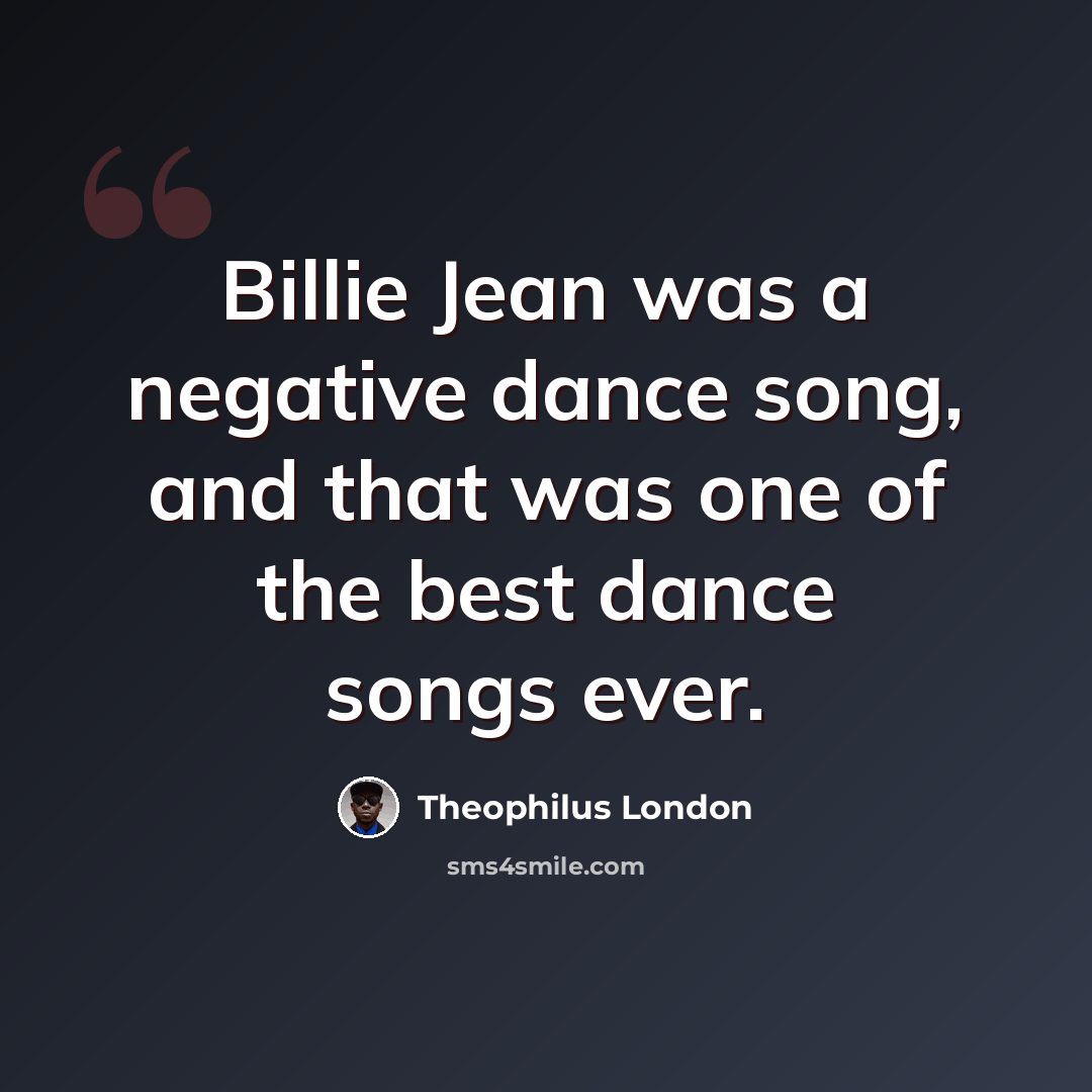 “Billie Jean was a negative dance song, and that was one of the best dance songs ever.” quote by Theophilus London