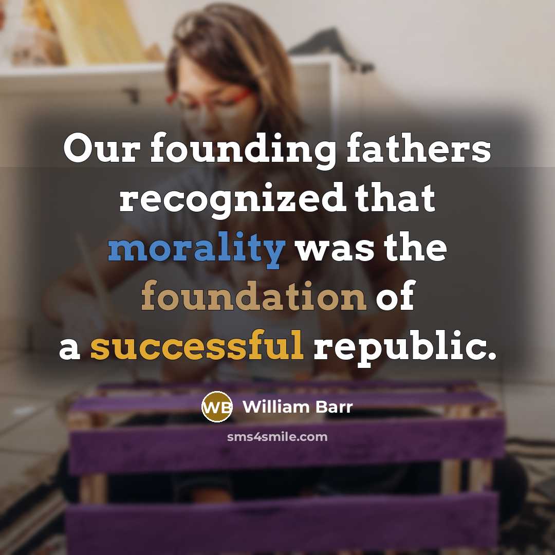 “Our founding fathers recognized that morality was the foundation of a successful republic.” quote by William Barr
