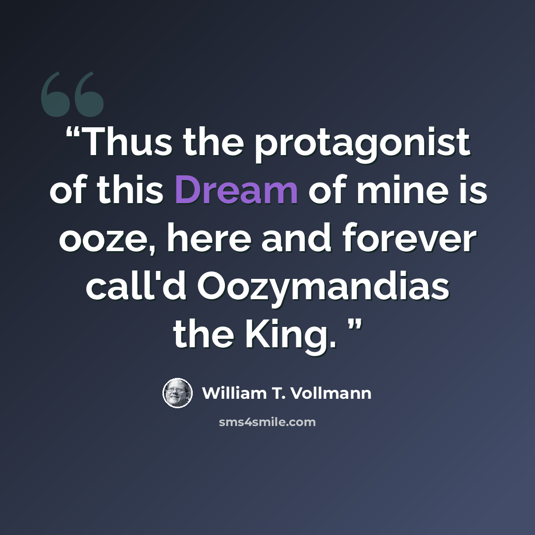 “Thus the protagonist of this Dream of mine is ooze, here and forever call'd Oozymandias the King.” quote by William T. Vollmann