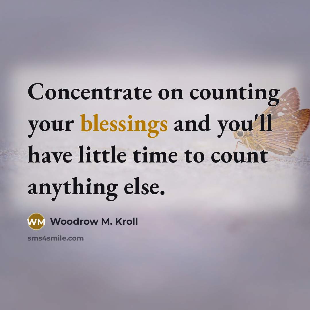 “Concentrate on counting your blessings and you'll have little time to count anything else.” quote by Woodrow M. Kroll