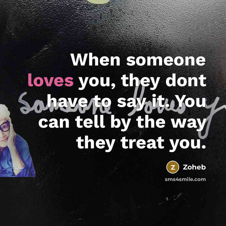 “When someone loves you, they dont have to say it. You can tell by the way they treat you.” quote by Zoheb