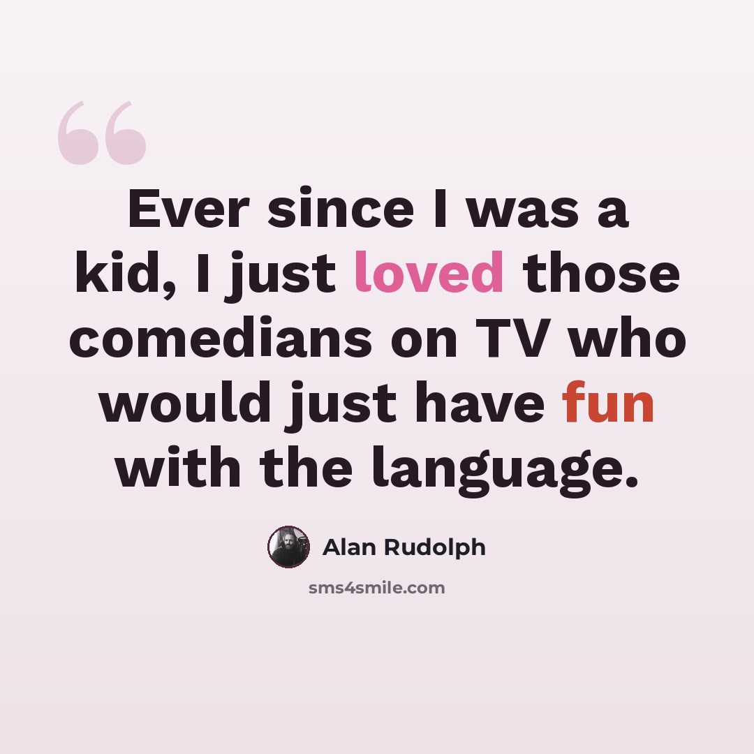 “Ever since I was a kid, I just loved those comedians on TV who would just have fun with the language.” quote by Alan Rudolph