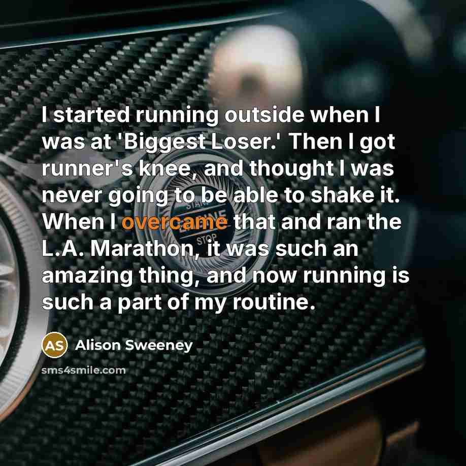 “I started running outside when I was at 'Biggest Loser.' Then I got runner's knee, and thought I was never going to be able to shake it. When I overcame that and ran the L.A. Marathon, it was such an amazing thing, and now running is such a part of my routine.” quote by Alison Sweeney