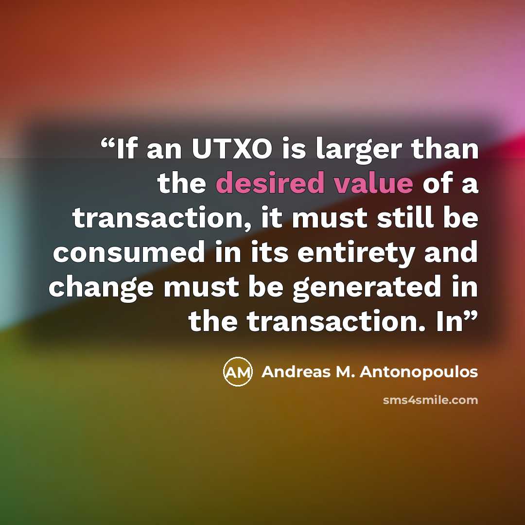 “If an UTXO is larger than the desired value of a transaction, it must still be consumed in its entirety and change must be generated in the transaction. In” quote by Andreas M. Antonopoulos