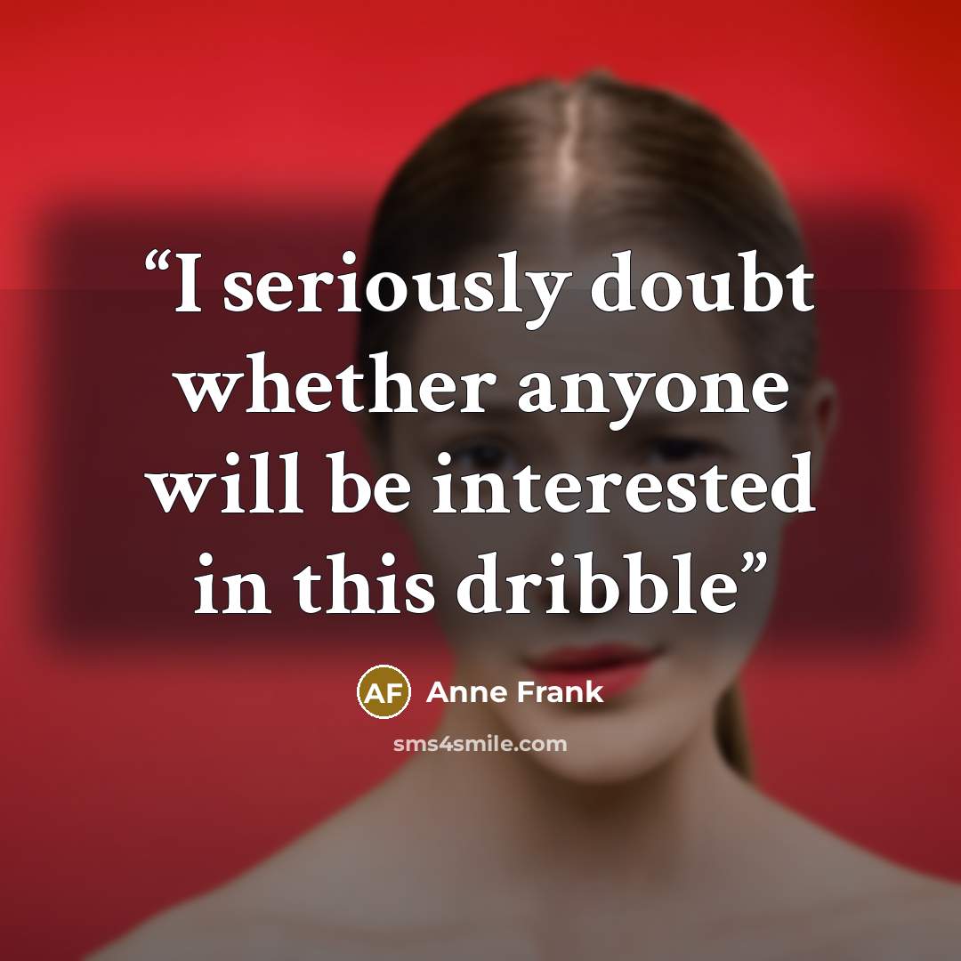 “I seriously doubt whether anyone will be interested in this dribble” quote by Anne Frank