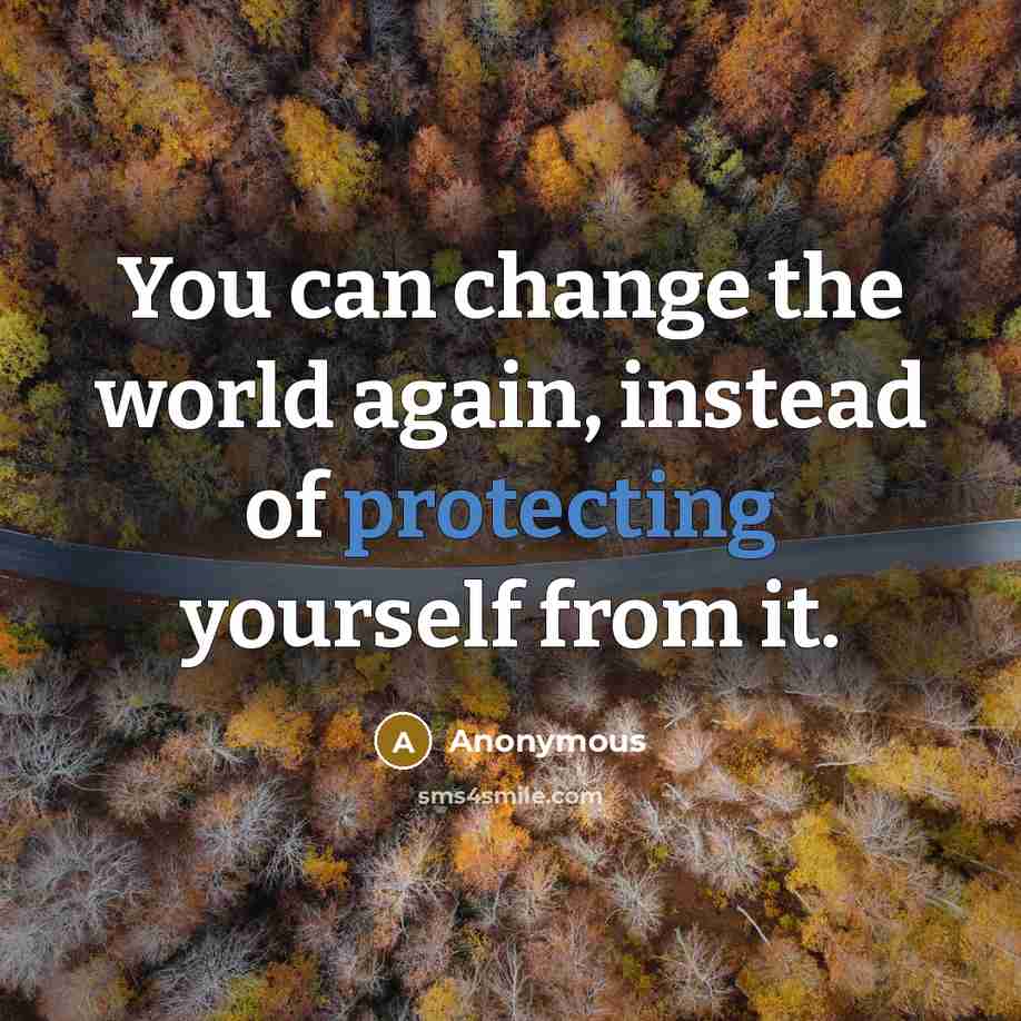 “You can change the world again, instead of protecting yourself from it.” quote by Anonymous