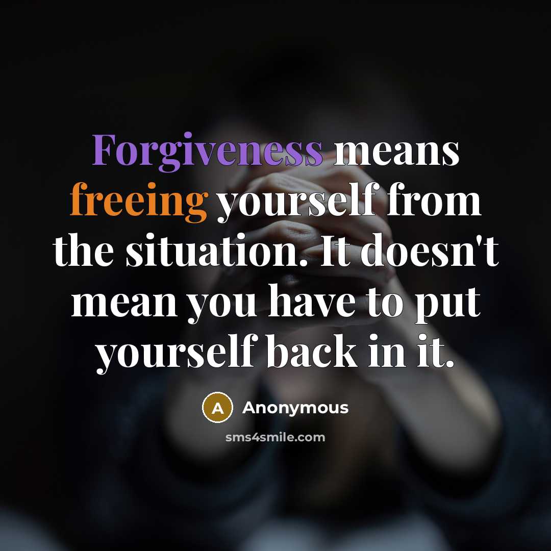 “Forgiveness means freeing yourself from the situation. It doesn't mean you have to put yourself back in it.” quote by Anonymous