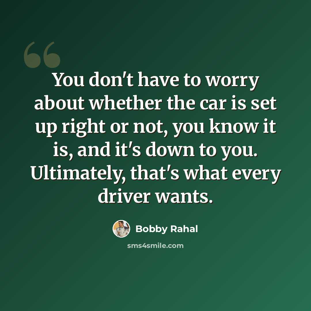 “You don't have to worry about whether the car is set up right or not, you know it is, and it's down to you. Ultimately, that's what every driver wants.” quote by Bobby Rahal