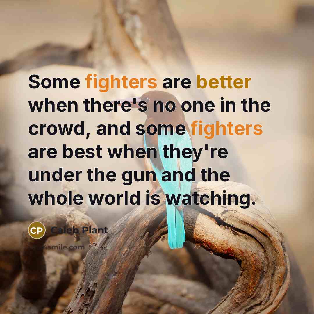 “Some fighters are better when there's no one in the crowd, and some fighters are best when they're under the gun and the whole world is watching.” quote by Caleb Plant