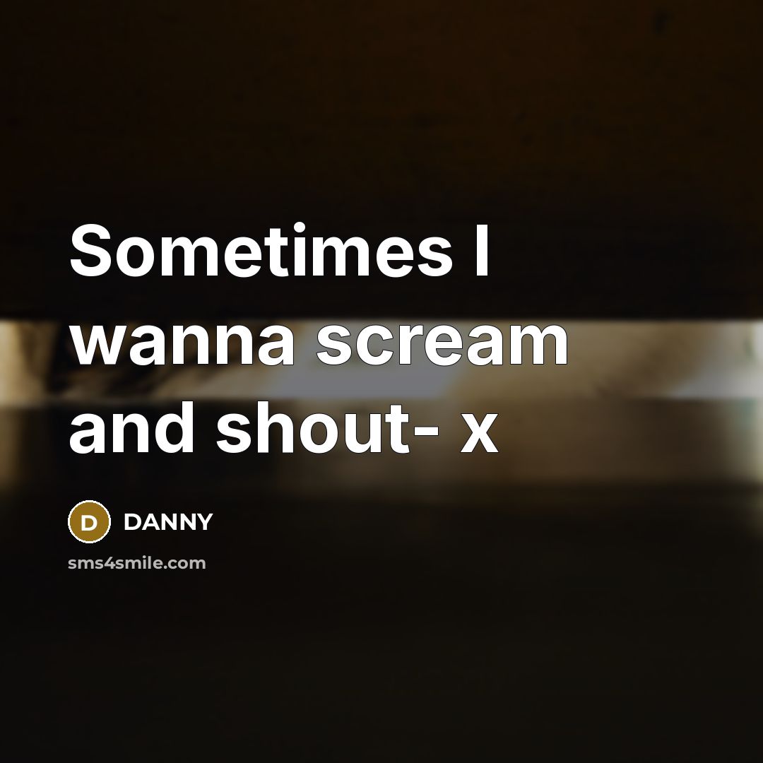 “Sometimes I wanna scream and shout- x” quote by DANNY