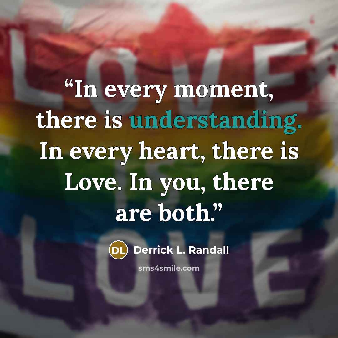 “In every moment, there is understanding. In every heart, there is Love. In you, there are both.” quote by Derrick L. Randall