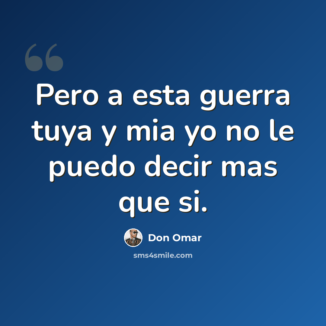 “Pero a esta guerra tuya y mia yo no le puedo decir mas que si.” quote by Don Omar
