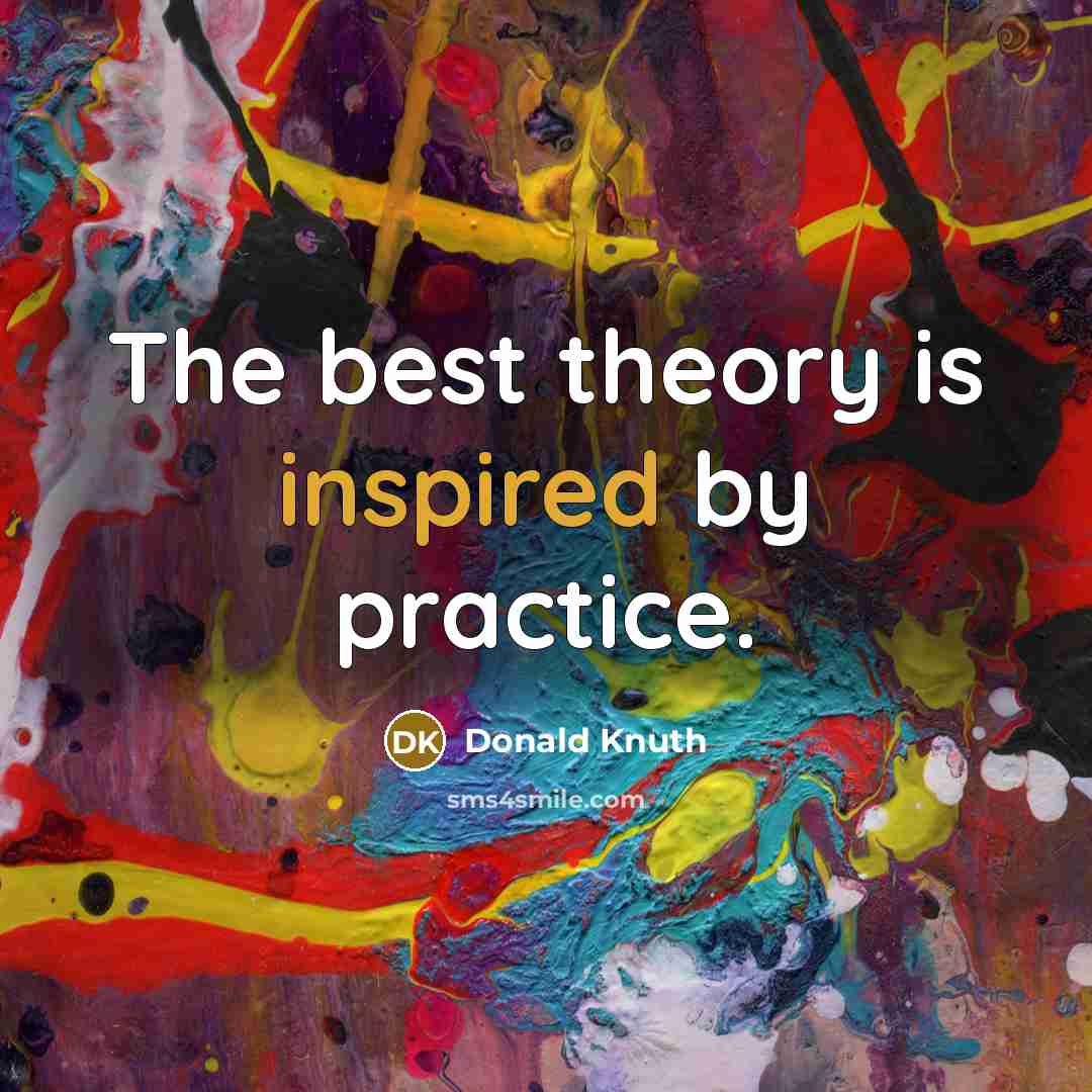“The best theory is inspired by practice.” quote by Donald Knuth
