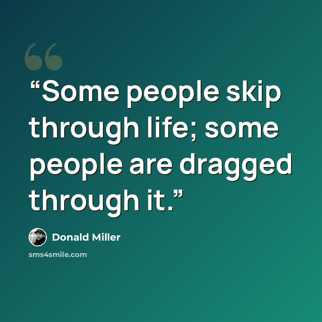 “Some people skip through life; some people are dragged through it.” quote by Donald Miller