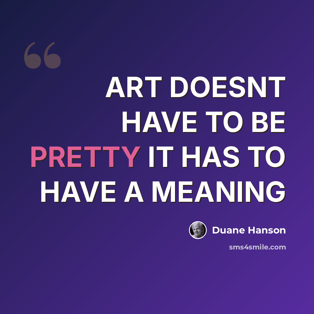 “ART DOESNT HAVE TO BE PRETTY IT HAS TO HAVE A MEANING” quote by DUANE HANSON