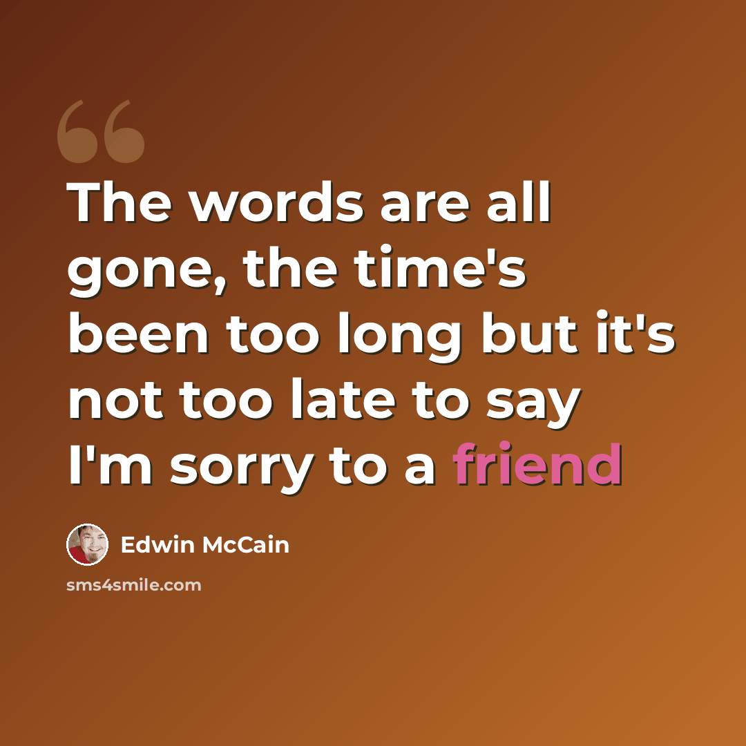 “The words are all gone, the time's been too long but it's not too late to say I'm sorry to a friend” quote by Edwin McCain