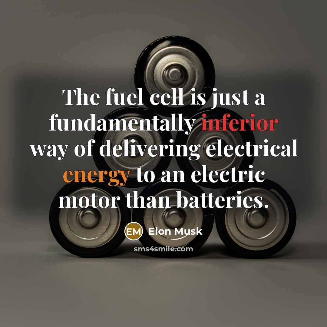 “The fuel cell is just a fundamentally inferior way of delivering electrical energy to an electric motor than batteries.” quote by Elon Musk