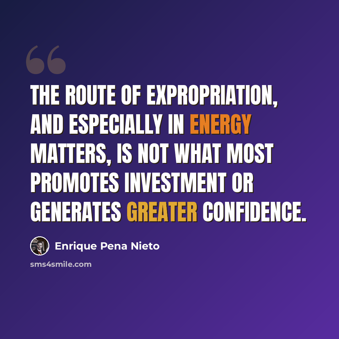 “The route of expropriation, and especially in energy matters, is not what most promotes investment or generates greater confidence.” quote by Enrique Pena Nieto
