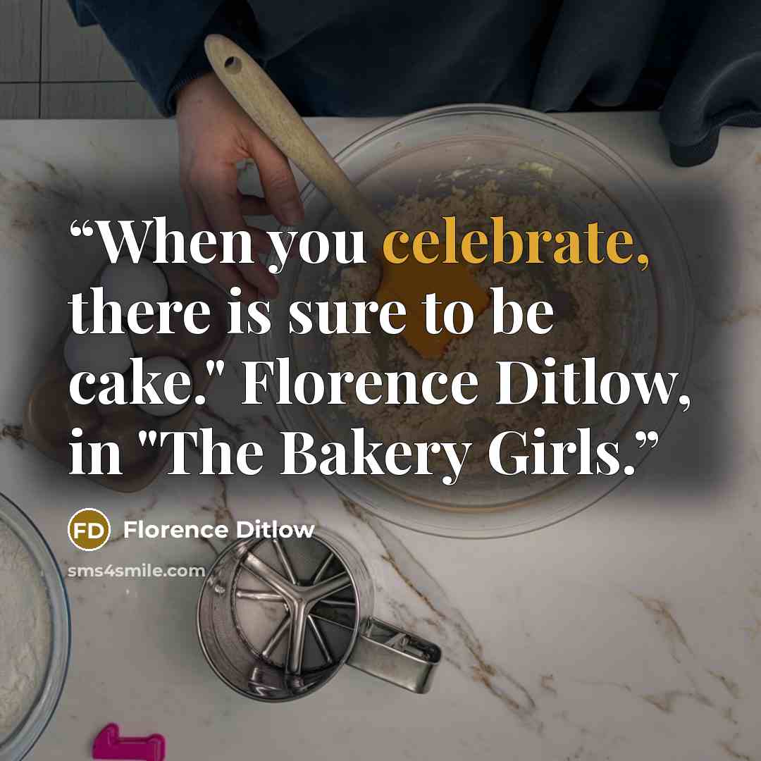 “When you celebrate, there is sure to be cake." Florence Ditlow, in "The Bakery Girls.” quote by Florence Ditlow