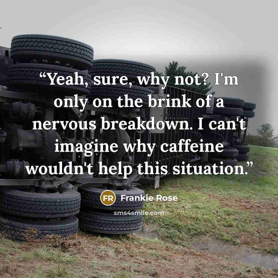 “Yeah, sure, why not? I'm only on the brink of a nervous breakdown. I can't imagine why caffeine wouldn't help this situation.” quote by Frankie Rose