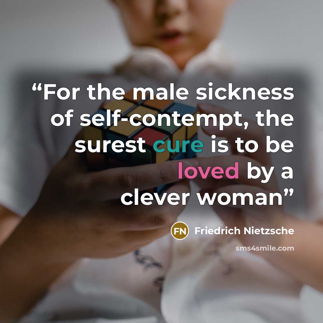 “For the male sickness of self-contempt, the surest cure is to be loved by a clever woman” quote by Friedrich Nietzsche