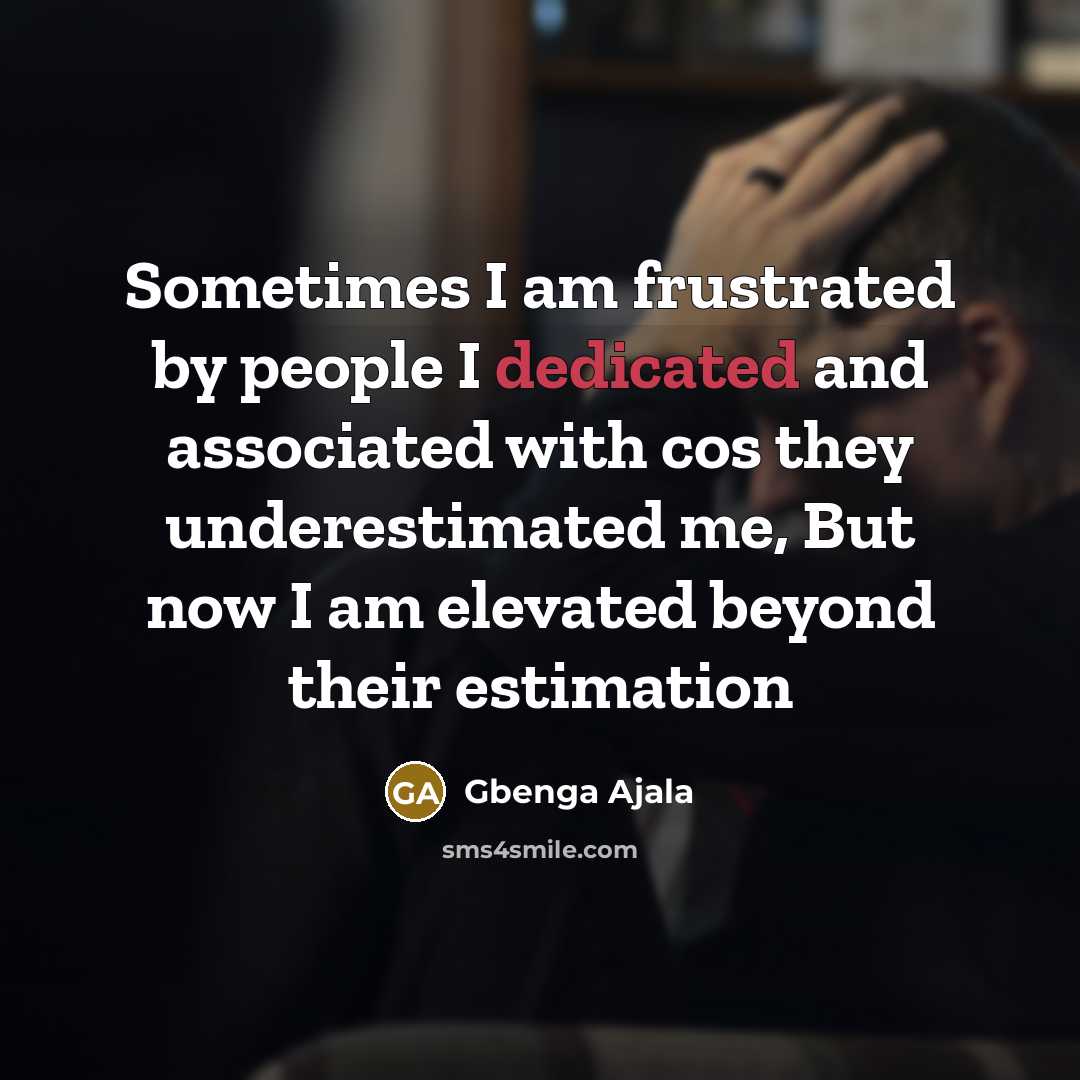 “Sometimes I am frustrated by people I dedicated and associated with cos they underestimated me, But now I am elevated beyond their estimation” quote by Gbenga Ajala