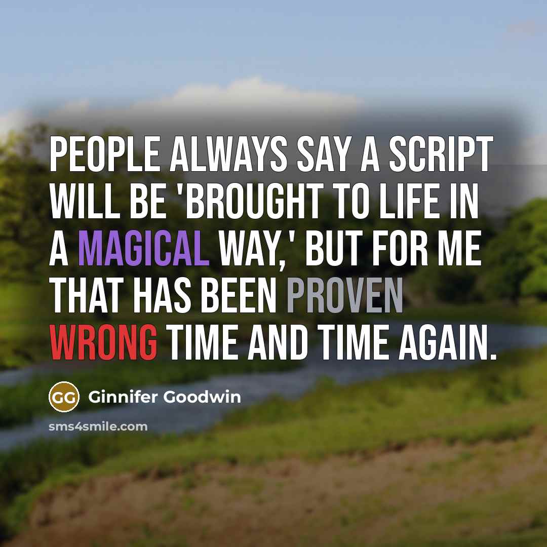 “People always say a script will be 'brought to life in a magical way,' but for me that has been proven wrong time and time again.” quote by Ginnifer Goodwin