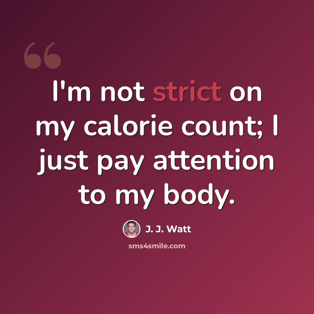 “I'm not strict on my calorie count; I just pay attention to my body.” quote by J. J. Watt